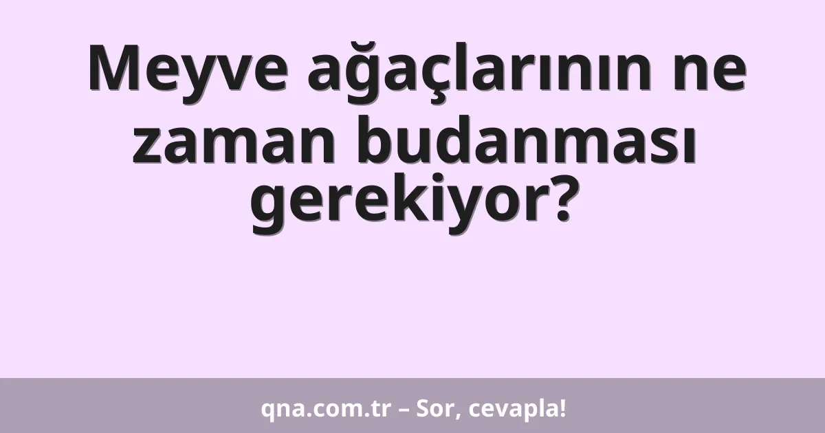 Meyve ağaçlarının ne zaman budanması gerekiyor?
