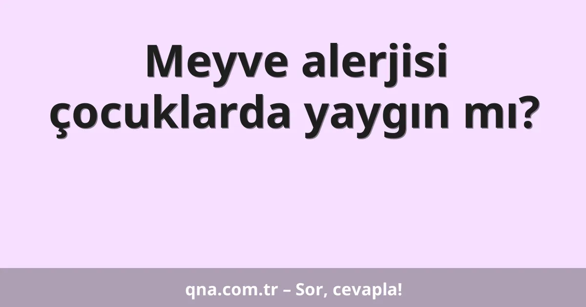 Meyve alerjisi çocuklarda yaygın mı?