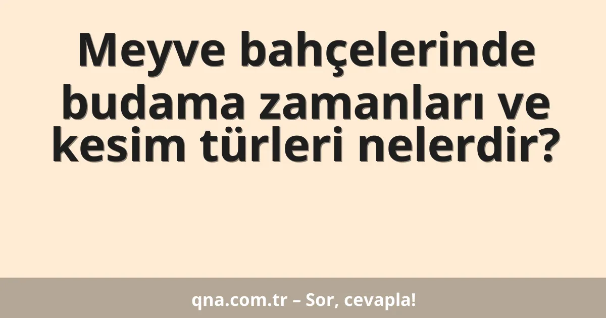 Meyve bahçelerinde budama zamanları ve kesim türleri nelerdir?