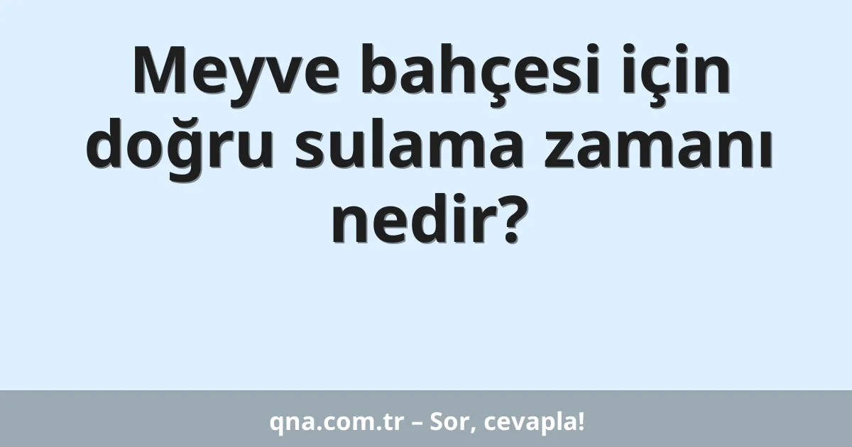 Meyve bahçesi için doğru sulama zamanı nedir?