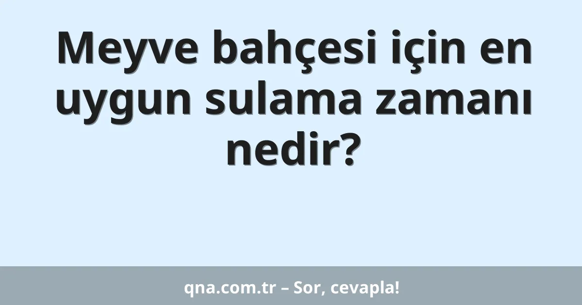Meyve bahçesi için en uygun sulama zamanı nedir?