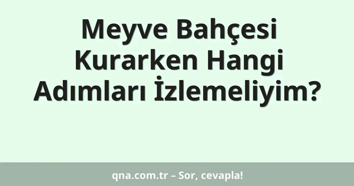 Meyve Bahçesi Kurarken Hangi Adımları İzlemeliyim?