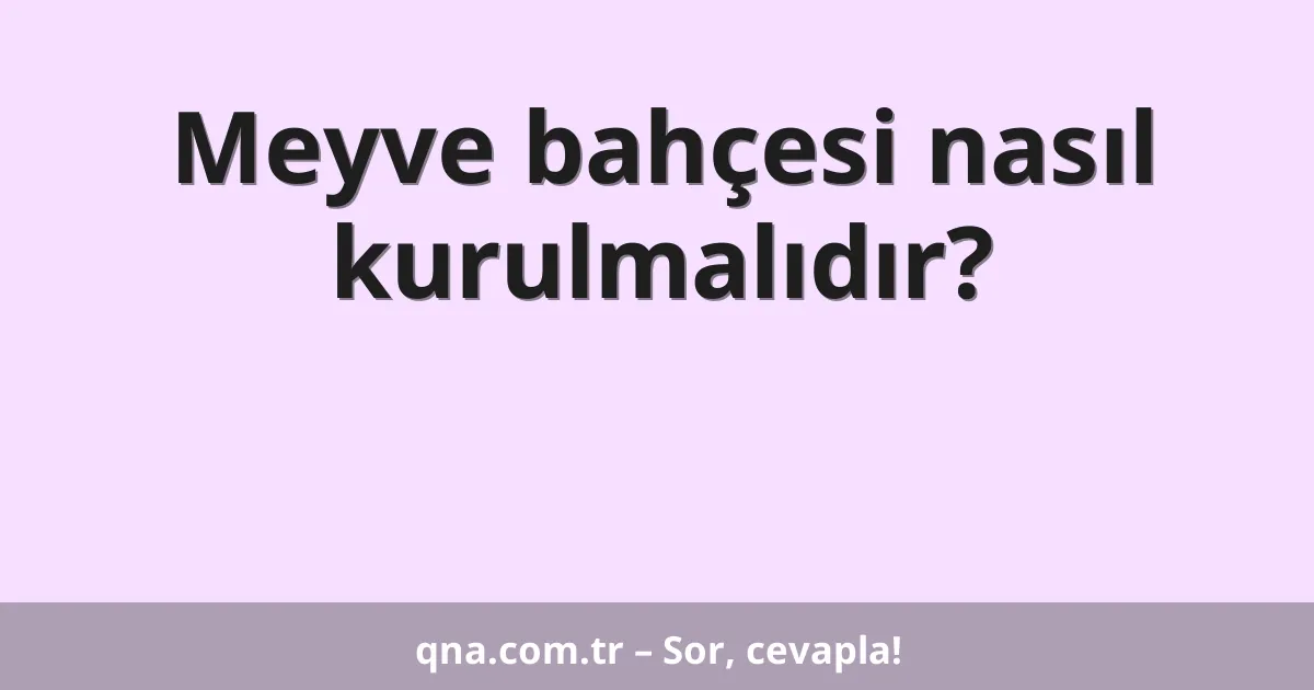 Meyve bahçesi nasıl kurulmalıdır?