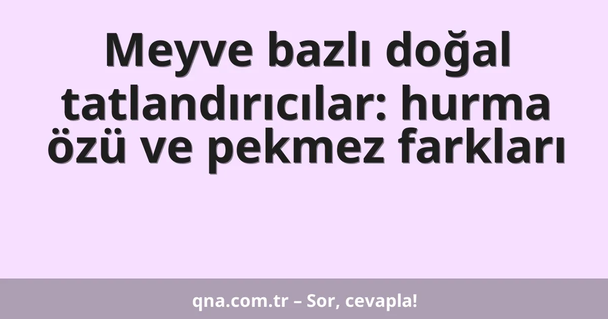 Meyve bazlı doğal tatlandırıcılar: hurma özü ve pekmez farkları