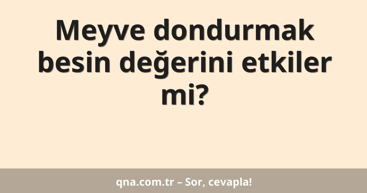 Meyve dondurmak besin değerini etkiler mi?