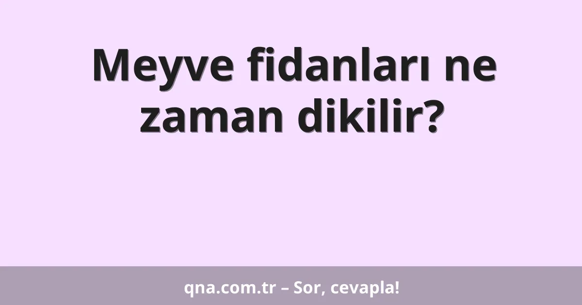 Meyve fidanları ne zaman dikilir?