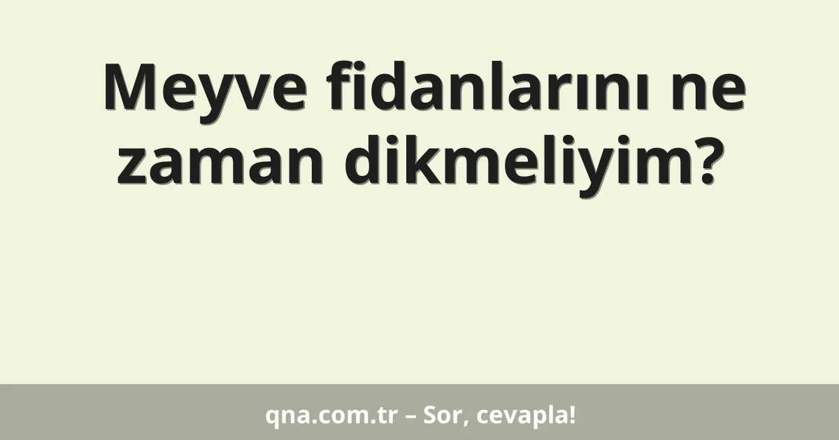 Meyve fidanlarını ne zaman dikmeliyim?