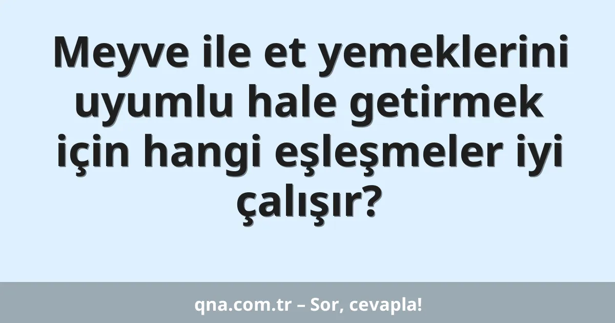 Meyve ile et yemeklerini uyumlu hale getirmek için hangi eşleşmeler iyi çalışır?