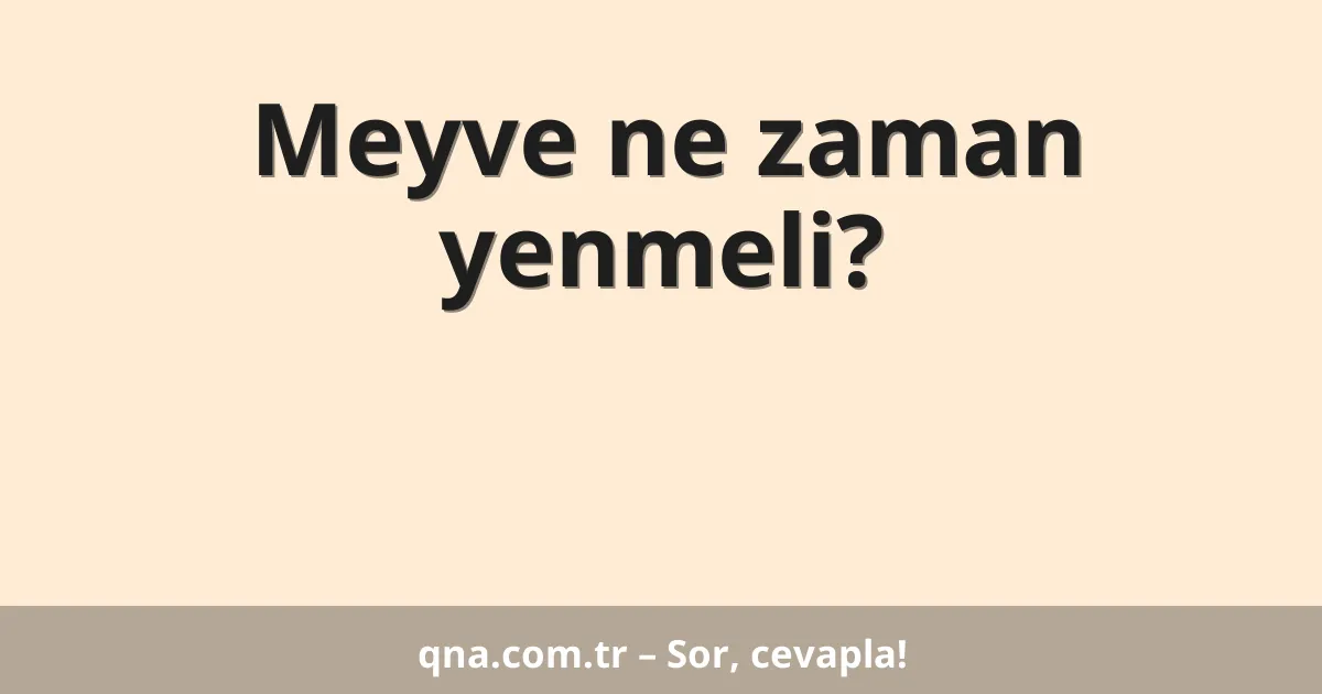 Meyve ne zaman yenmeli?