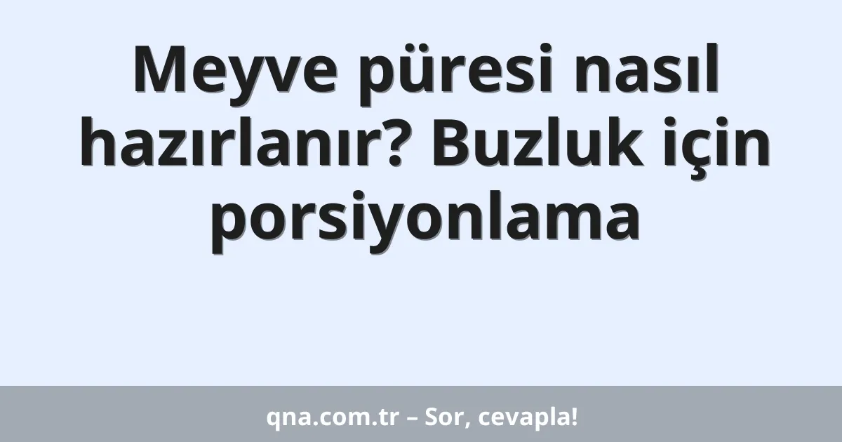 Meyve püresi nasıl hazırlanır? Buzluk için porsiyonlama