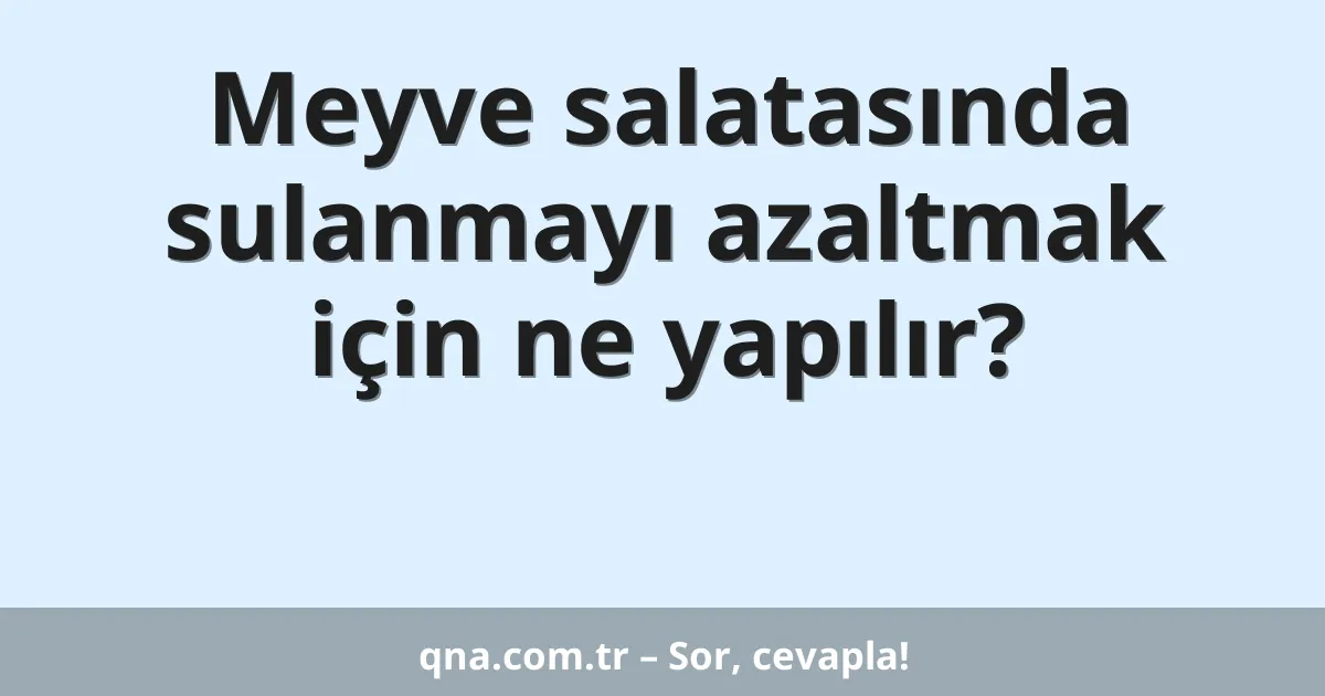 Meyve salatasında sulanmayı azaltmak için ne yapılır?