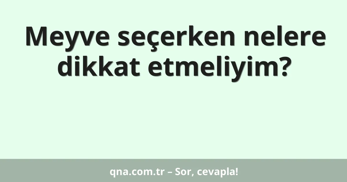 Meyve seçerken nelere dikkat etmeliyim?