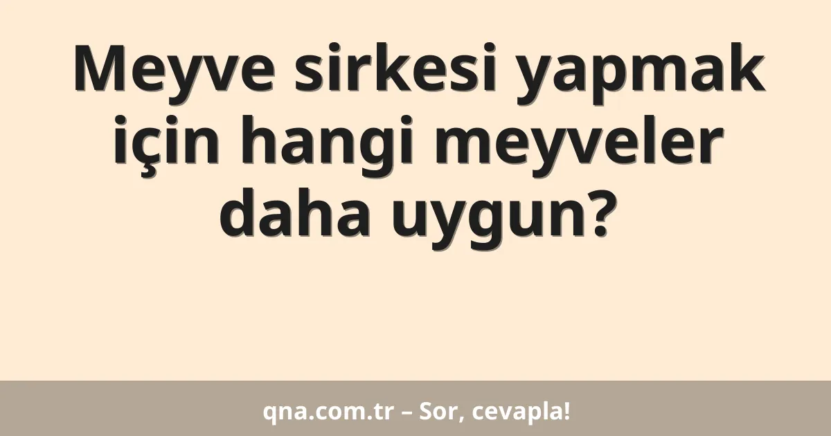 Meyve sirkesi yapmak için hangi meyveler daha uygun?