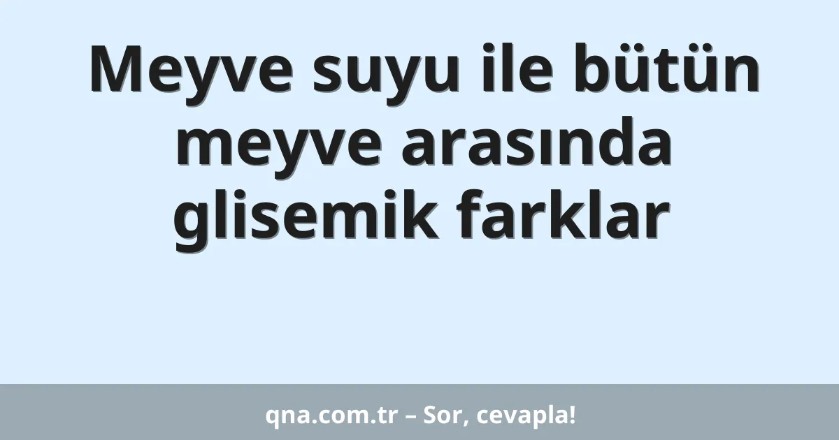 Meyve suyu ile bütün meyve arasında glisemik farklar