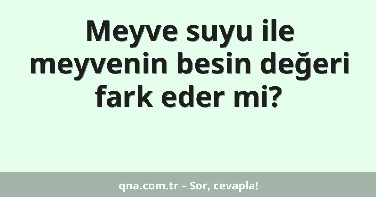Meyve suyu ile meyvenin besin değeri fark eder mi?