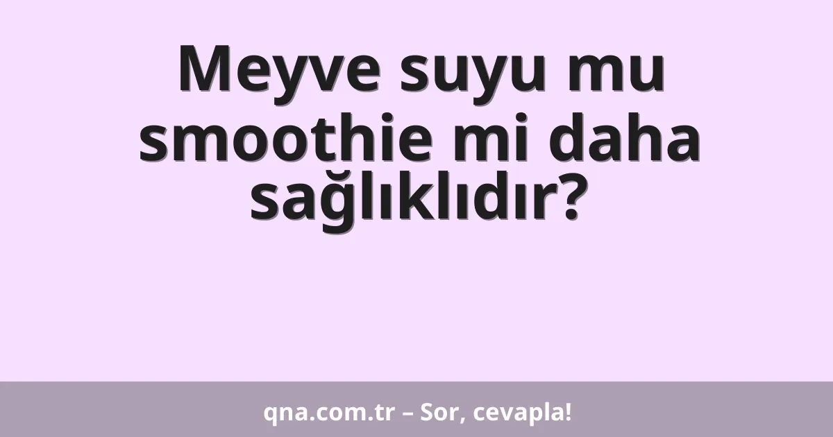Meyve suyu mu smoothie mi daha sağlıklıdır?