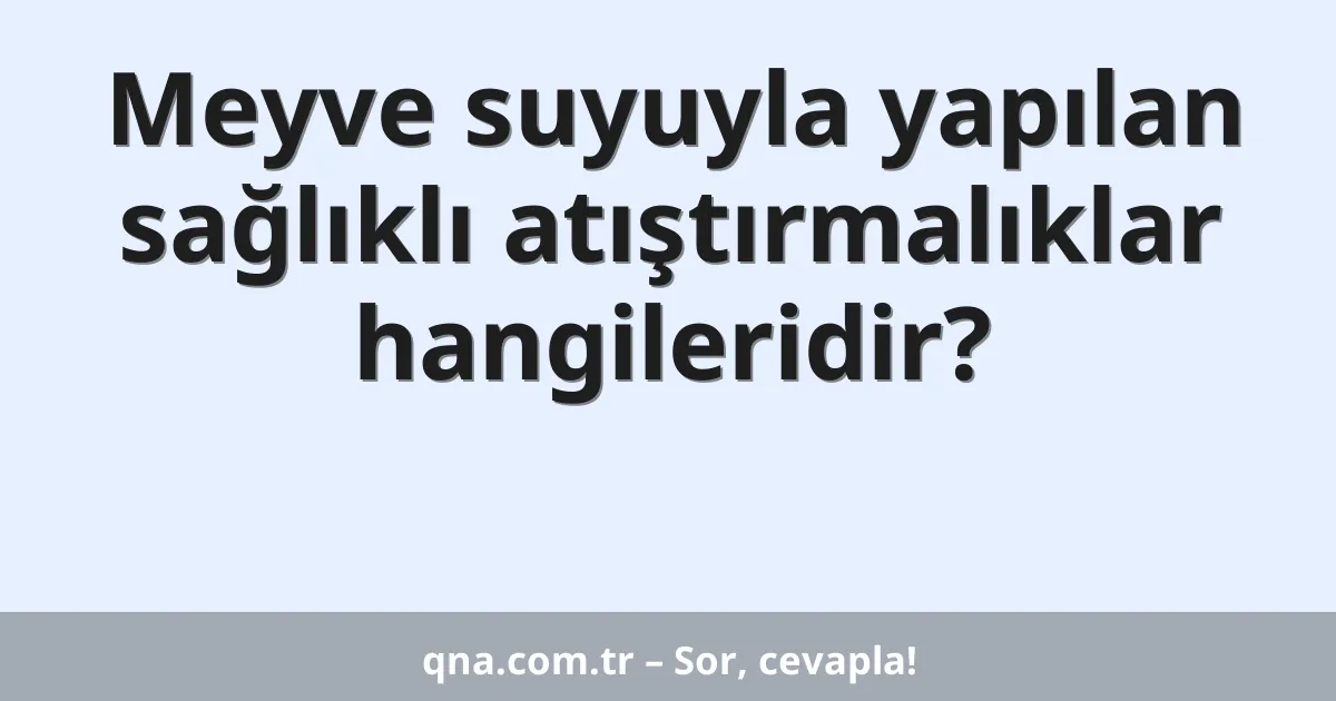 Meyve suyuyla yapılan sağlıklı atıştırmalıklar hangileridir?