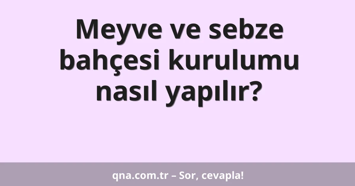 Meyve ve sebze bahçesi kurulumu nasıl yapılır?