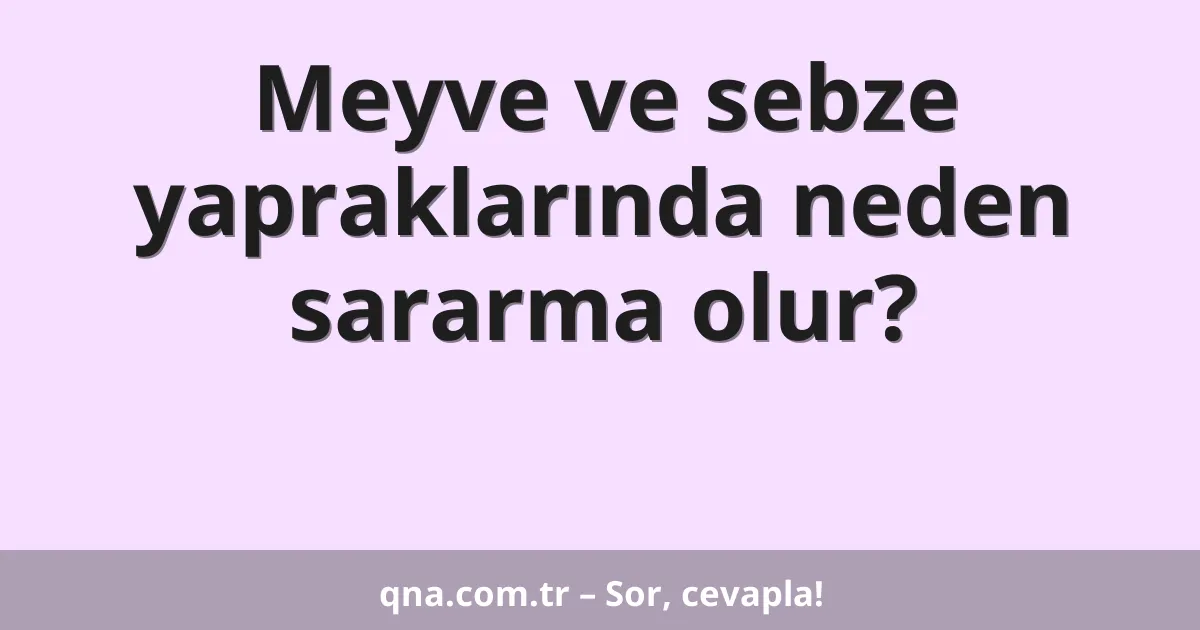 Meyve ve sebze yapraklarında neden sararma olur?