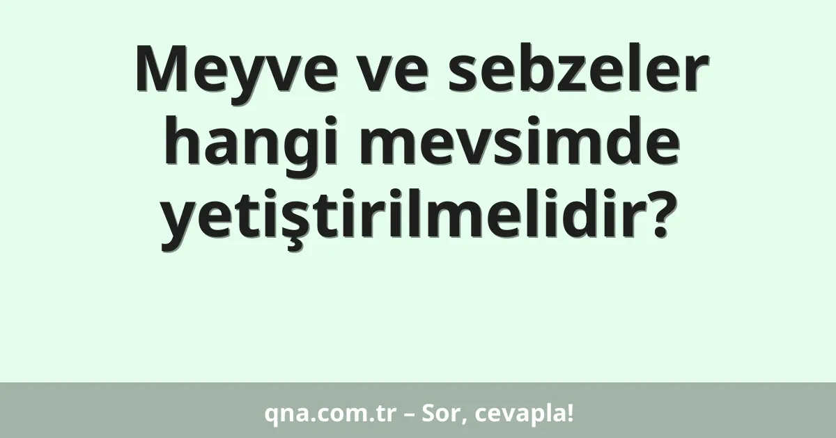 Meyve ve sebzeler hangi mevsimde yetiştirilmelidir?