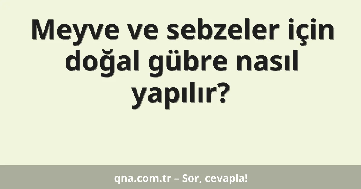 Meyve ve sebzeler için doğal gübre nasıl yapılır?