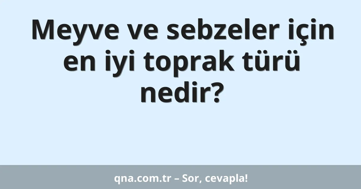 Meyve ve sebzeler için en iyi toprak türü nedir?