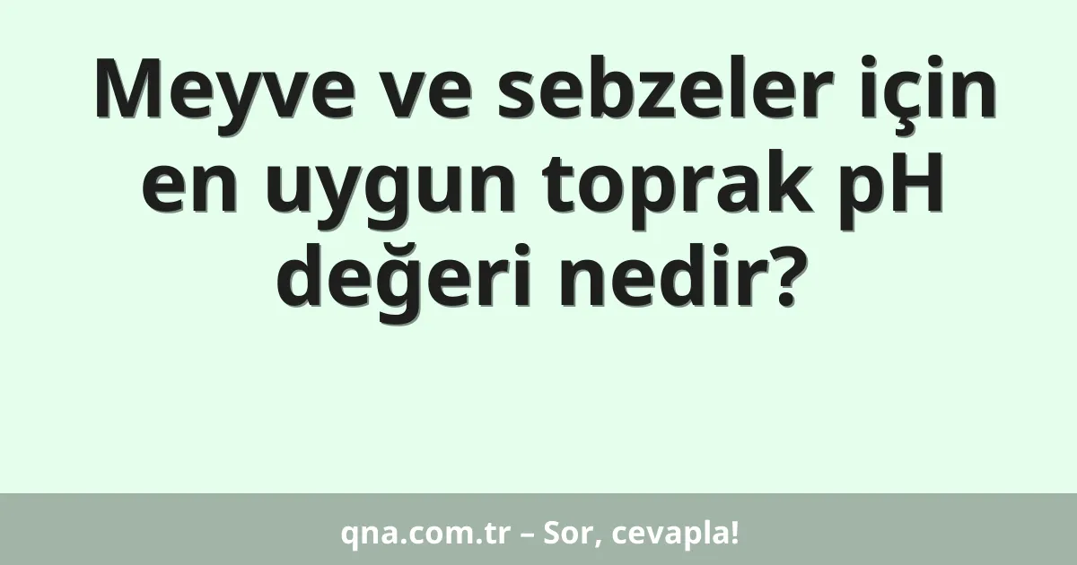 Meyve ve sebzeler için en uygun toprak pH değeri nedir?
