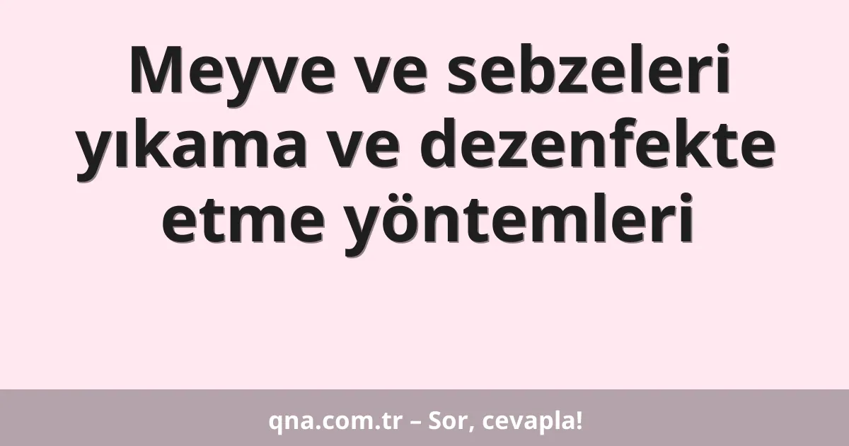 Meyve ve sebzeleri yıkama ve dezenfekte etme yöntemleri
