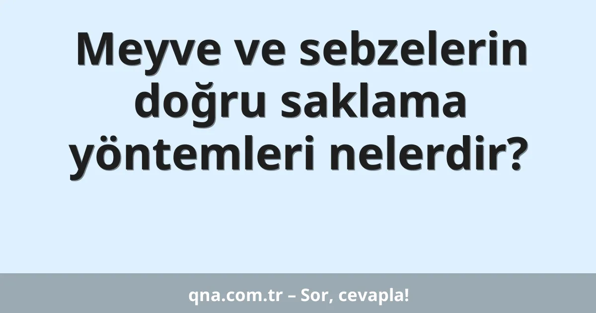 Meyve ve sebzelerin doğru saklama yöntemleri nelerdir?