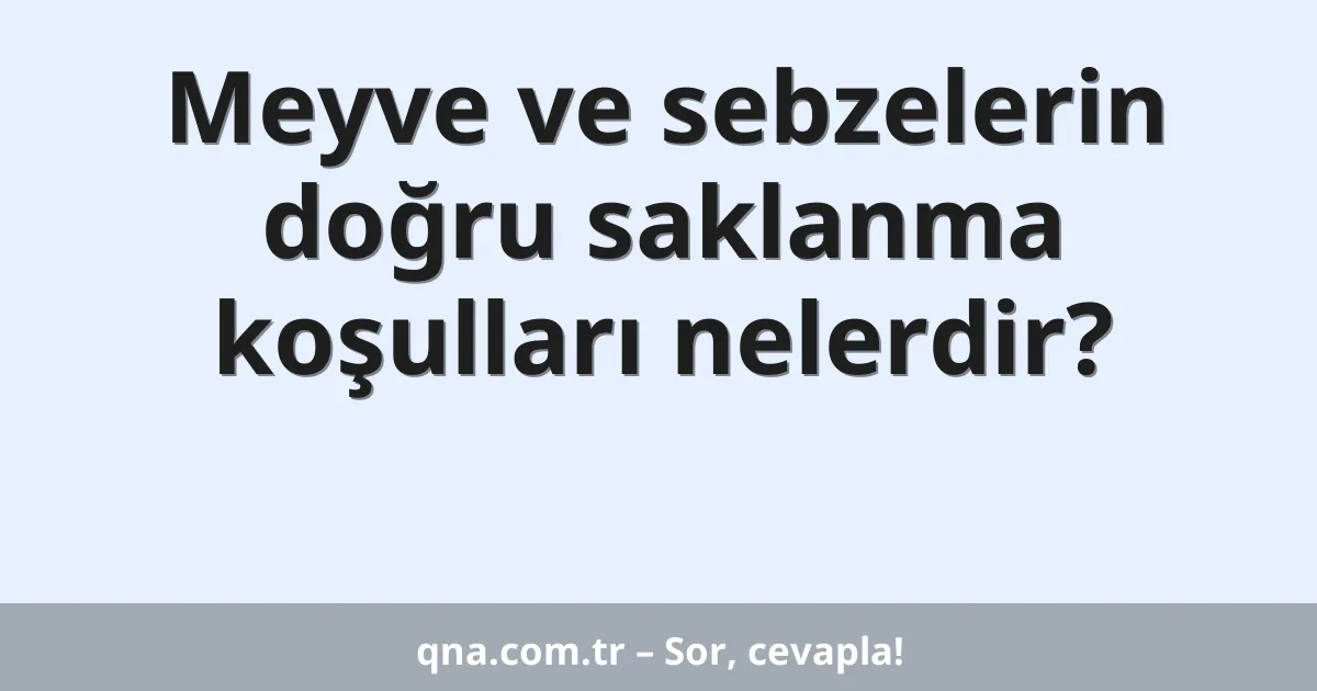 Meyve ve sebzelerin doğru saklanma koşulları nelerdir?
