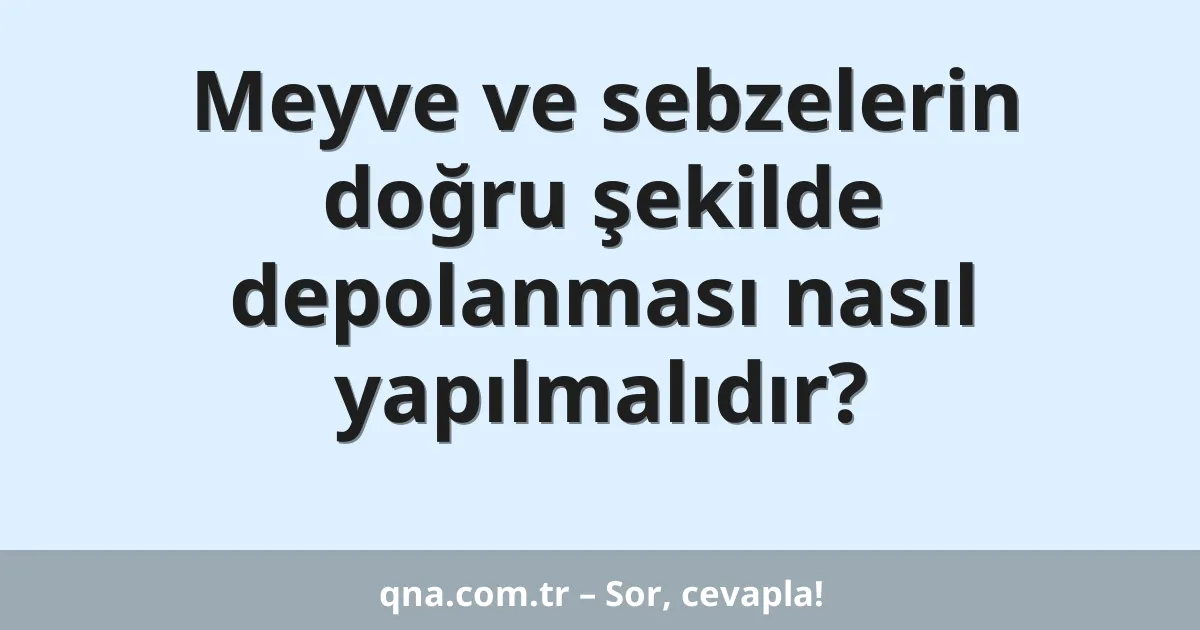 Meyve ve sebzelerin doğru şekilde depolanması nasıl yapılmalıdır?
