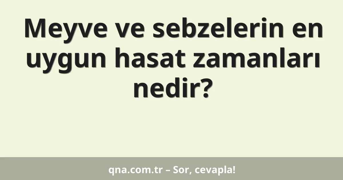 Meyve ve sebzelerin en uygun hasat zamanları nedir?