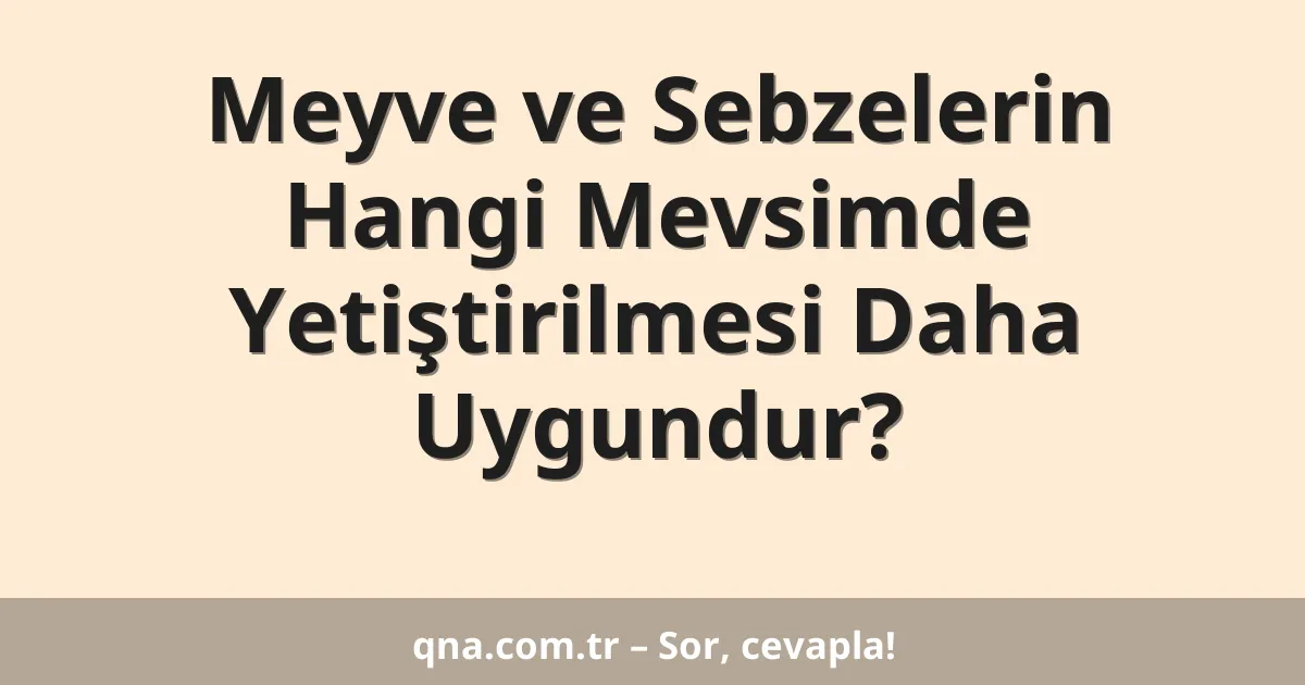 Meyve ve Sebzelerin Hangi Mevsimde Yetiştirilmesi Daha Uygundur?
