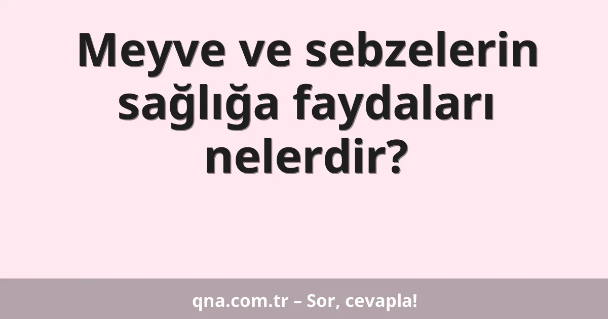 Meyve ve sebzelerin sağlığa faydaları nelerdir?