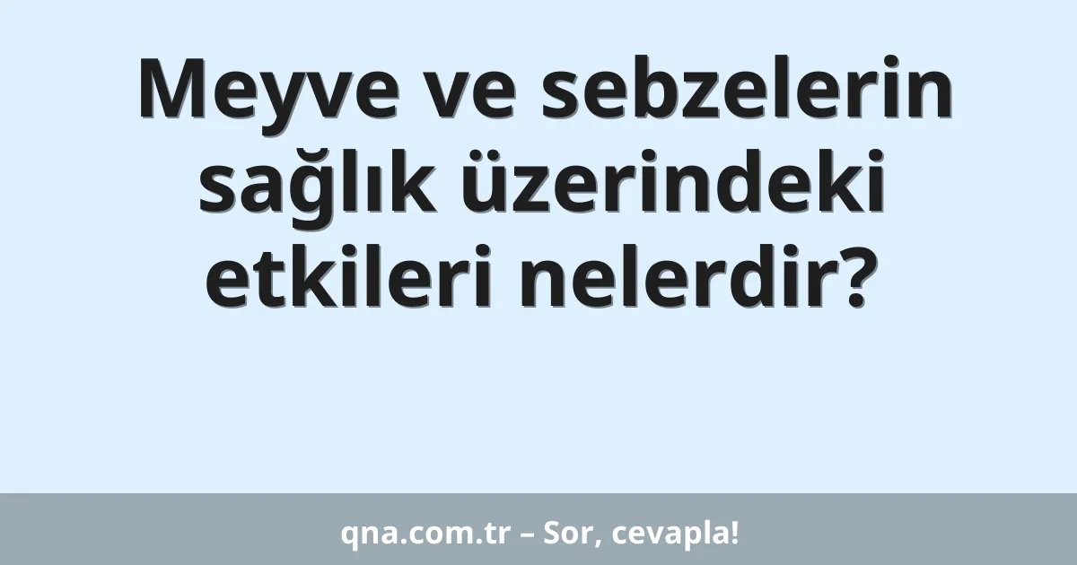 Meyve ve sebzelerin sağlık üzerindeki etkileri nelerdir?