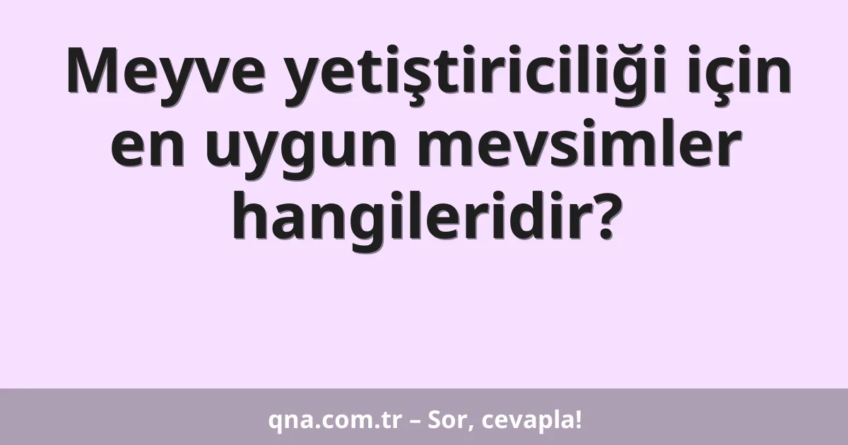 Meyve yetiştiriciliği için en uygun mevsimler hangileridir?