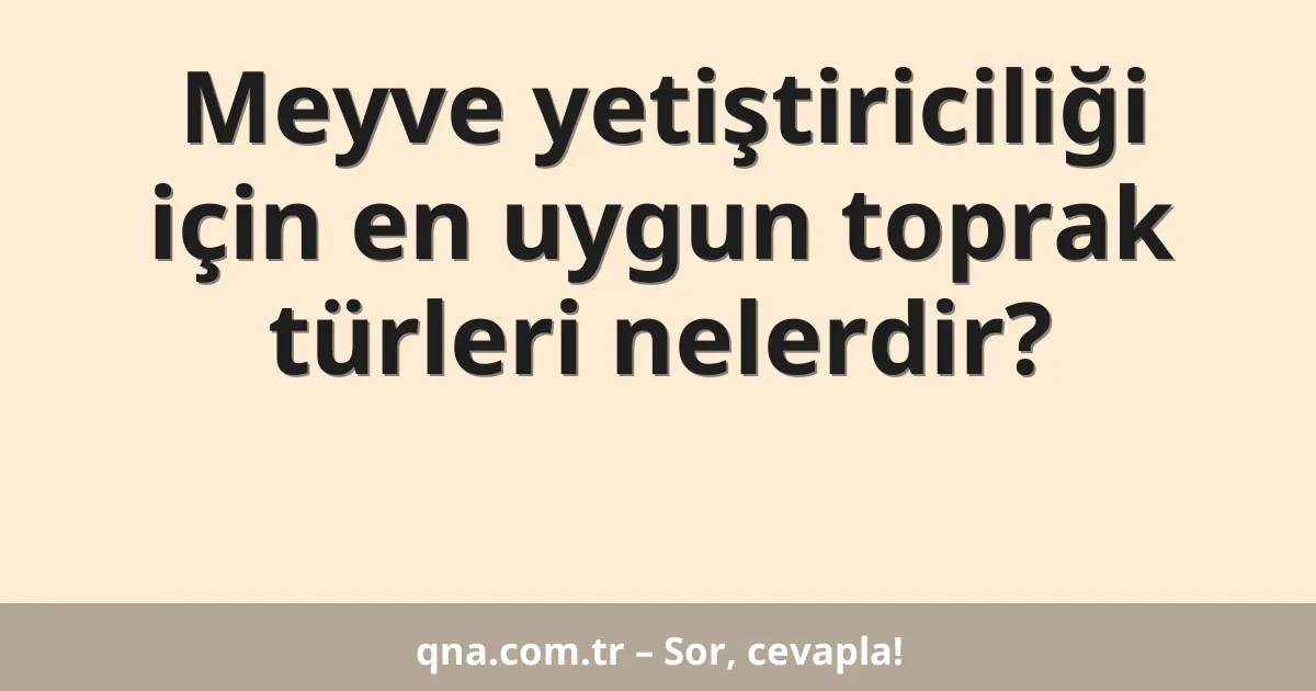 Meyve yetiştiriciliği için en uygun toprak türleri nelerdir?