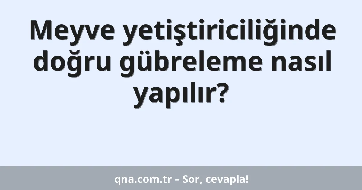 Meyve yetiştiriciliğinde doğru gübreleme nasıl yapılır?