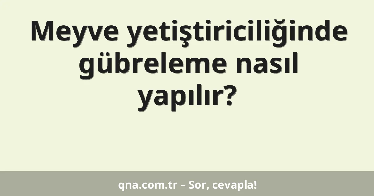 Meyve yetiştiriciliğinde gübreleme nasıl yapılır?