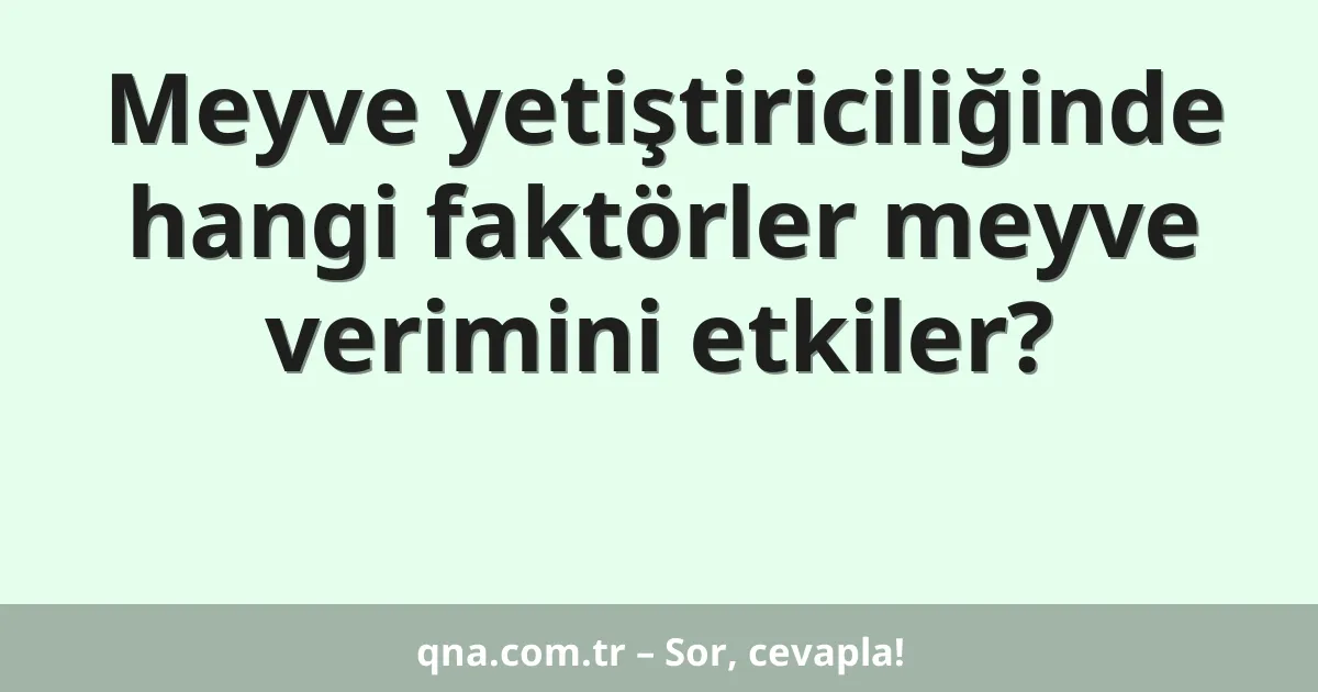 Meyve yetiştiriciliğinde hangi faktörler meyve verimini etkiler?
