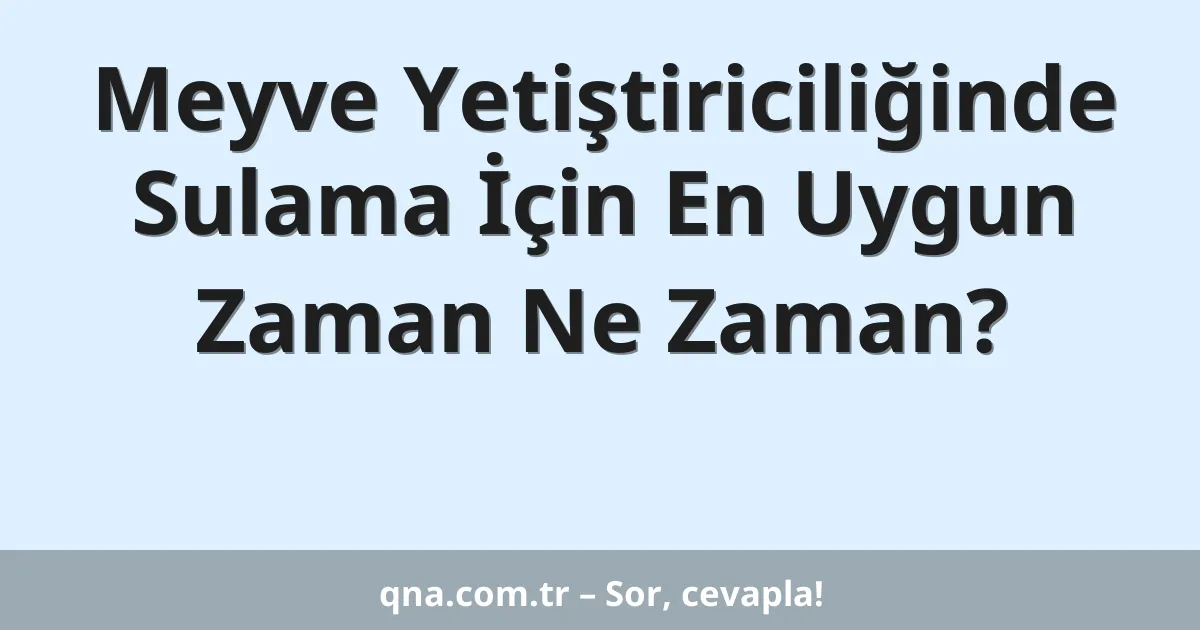 Meyve Yetiştiriciliğinde Sulama İçin En Uygun Zaman Ne Zaman?