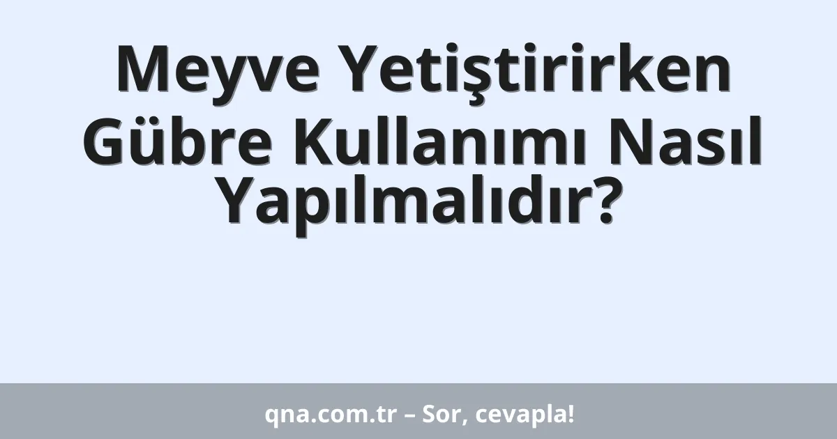 Meyve Yetiştirirken Gübre Kullanımı Nasıl Yapılmalıdır?