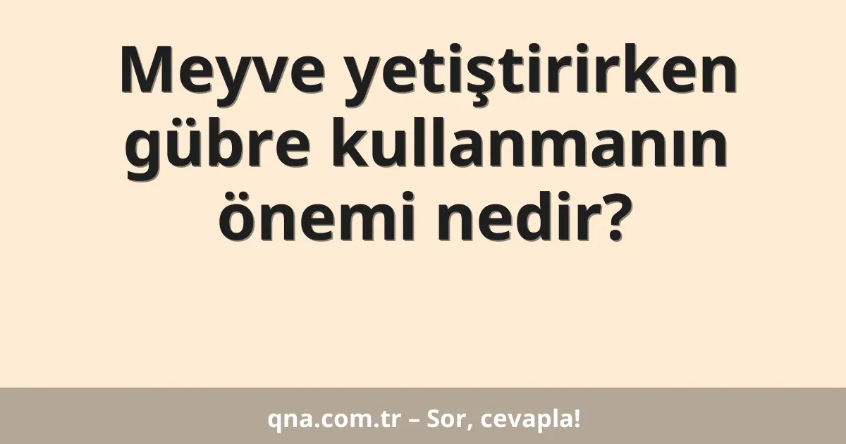 Meyve yetiştirirken gübre kullanmanın önemi nedir?