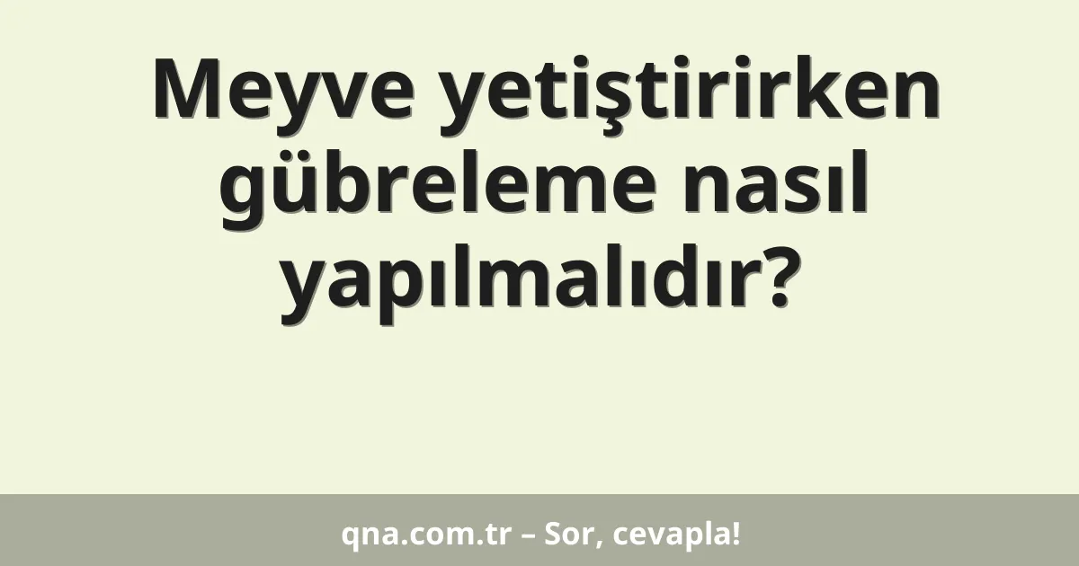 Meyve yetiştirirken gübreleme nasıl yapılmalıdır?