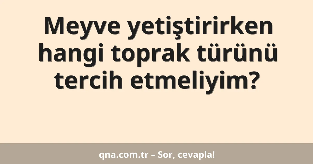 Meyve yetiştirirken hangi toprak türünü tercih etmeliyim?