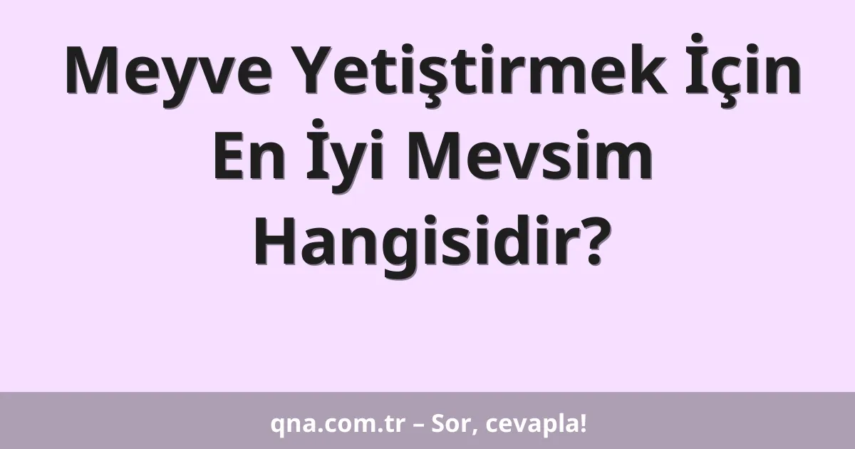 Meyve Yetiştirmek İçin En İyi Mevsim Hangisidir?