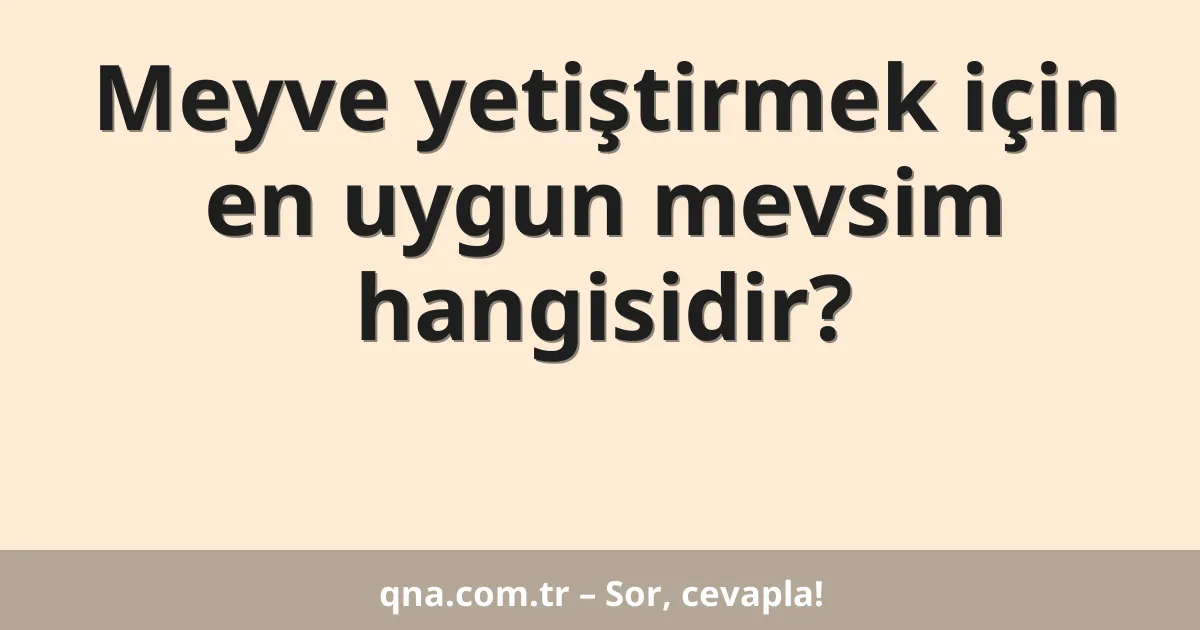 Meyve yetiştirmek için en uygun mevsim hangisidir?