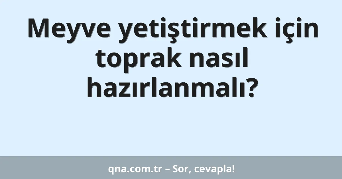 Meyve yetiştirmek için toprak nasıl hazırlanmalı?