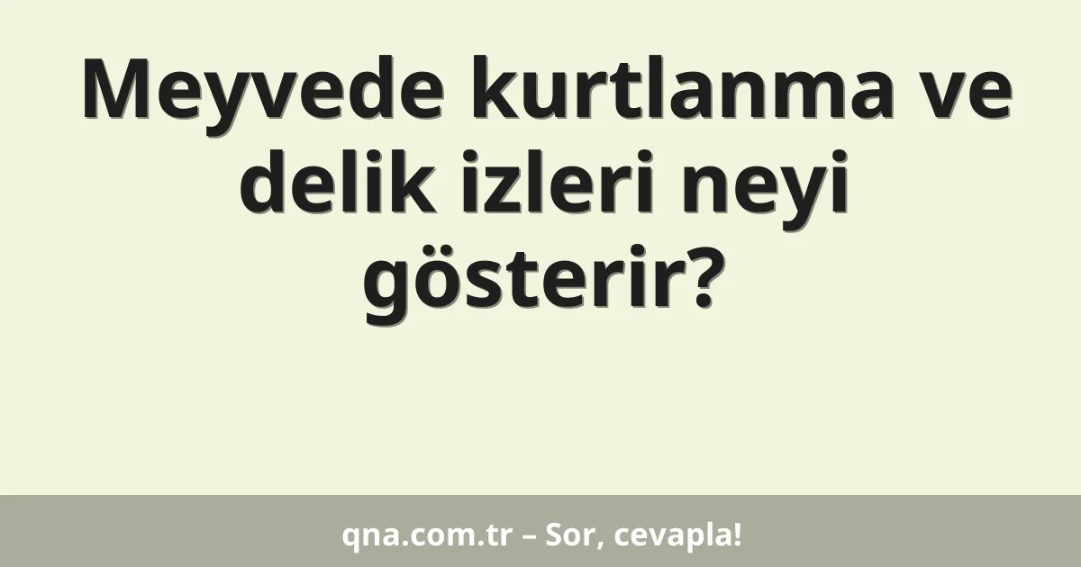 Meyvede kurtlanma ve delik izleri neyi gösterir?