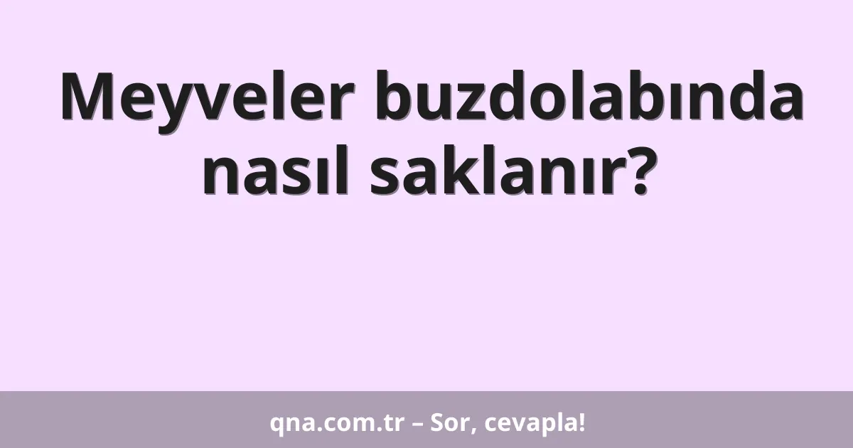 Meyveler buzdolabında nasıl saklanır?